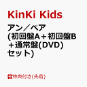 【先着特典】アン／ペア (初回盤A＋初回盤B＋通常盤(DVD)セット)(クリアファイルーKinKi Kids 7.21Ver.- A+B+C(A4サイズ)) [ KinKi Kids ]