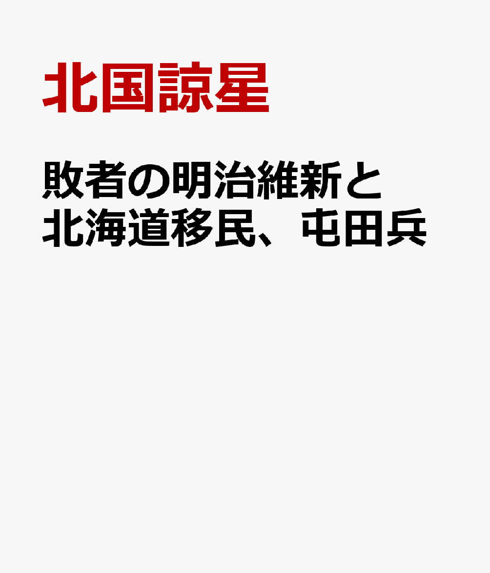 敗者の明治維新と北海道移民、屯田兵 [ 北国諒星 ]
