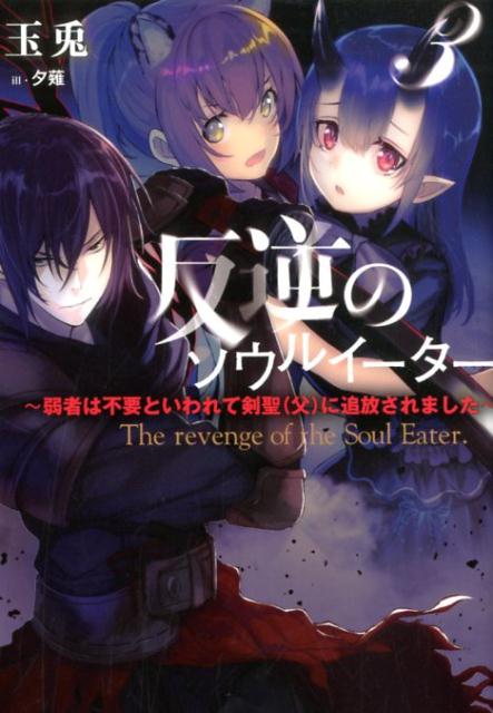 反逆のソウルイーター 〜弱者は不要といわれて剣聖（父）に追放されました〜（3）
