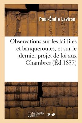 Observations Sur Les Faillites Et Banqueroutes, Et Sur Le Dernier Projet de Loi Presente Aux: Chambr FRE-OBSERVATIONS SUR LES FAILL （Sciences Sociales） [ Laviron-P-E ]