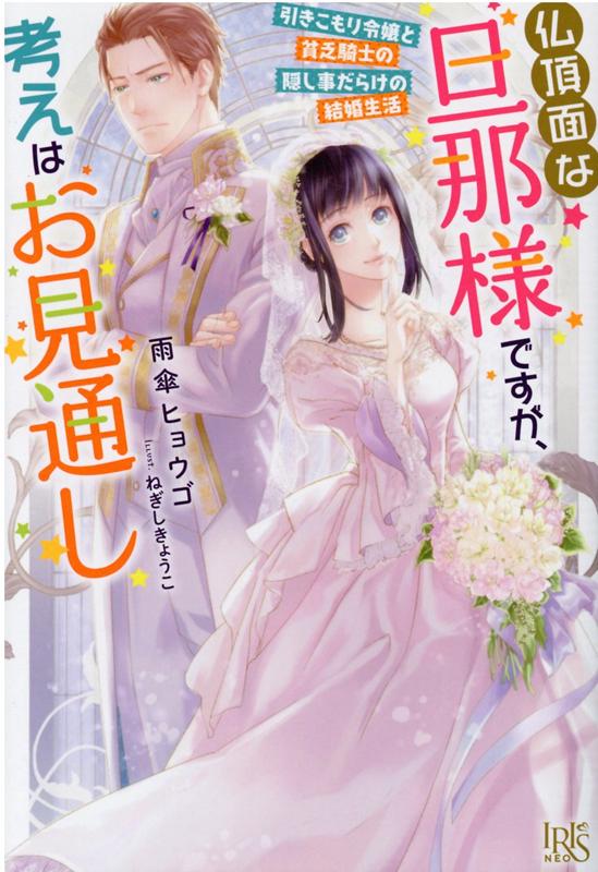 仏頂面な旦那様ですが、考えはお見通し　引きこもり令嬢と貧乏騎士の隠し事だらけの結婚生活 （アイリスNEO） 
