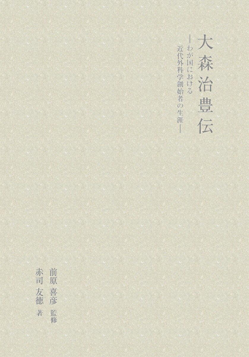 大森治豊伝 : わが国における近代外科学創始者の生涯