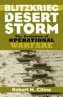 Blitzkrieg to Desert Storm: The Evolution of Operational Warfare BLITZKRIEG TO DESERT STORM （Modern War Studies） [ Robert M. Citino ]