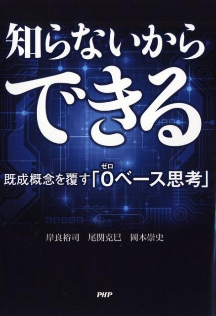 知らないからできる 既成概念を覆す「0（ゼロ）ベース思考」 [ 岸良裕司 ]