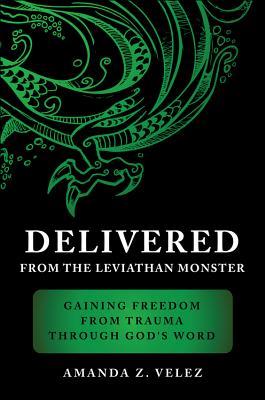 Delivered from the Leviathan Monster: Gaining Freedom from Trauma Through God's Word DELIVERED FROM THE LEVIATHAN M [ Amanda Z. Velez ]