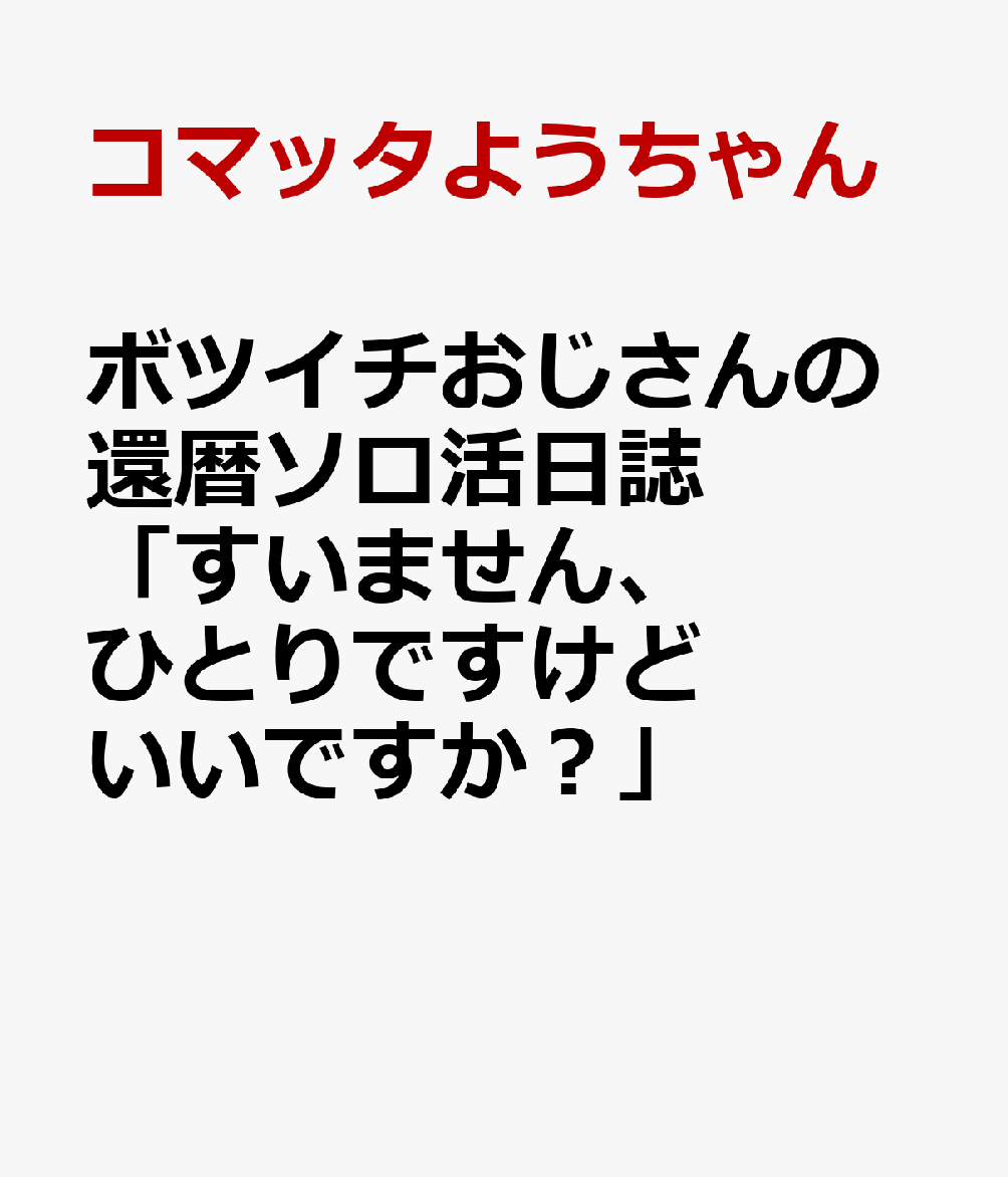 ボツイチおじさんの還暦ソロ活日誌「すいません、ひとりですけどいいですか？」