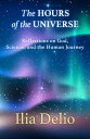 The Hours of the Universe: Reflections on God, Science, and the Human Journey HOURS OF THE UNIVERSE Ilia Delio