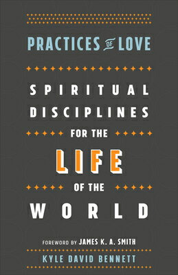 Practices of Love: Spiritual Disciplines for the Life of the World PRACTICES OF LOVE [ Kyle David Bennett ]