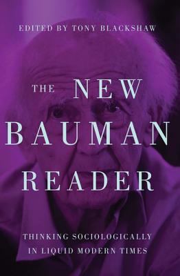 The New Bauman Reader: Thinking Sociologically in Liquid Modern Times NEW BAUMAN READER Tony Blackshaw