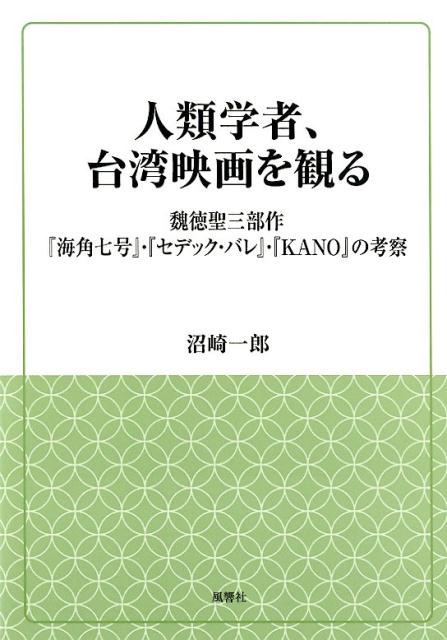 人類学者、台湾映画を観る 魏徳聖三部作「海角七号」・「セデック・バレ」・「K （風響社ブックレット） [ 沼崎一郎 ]