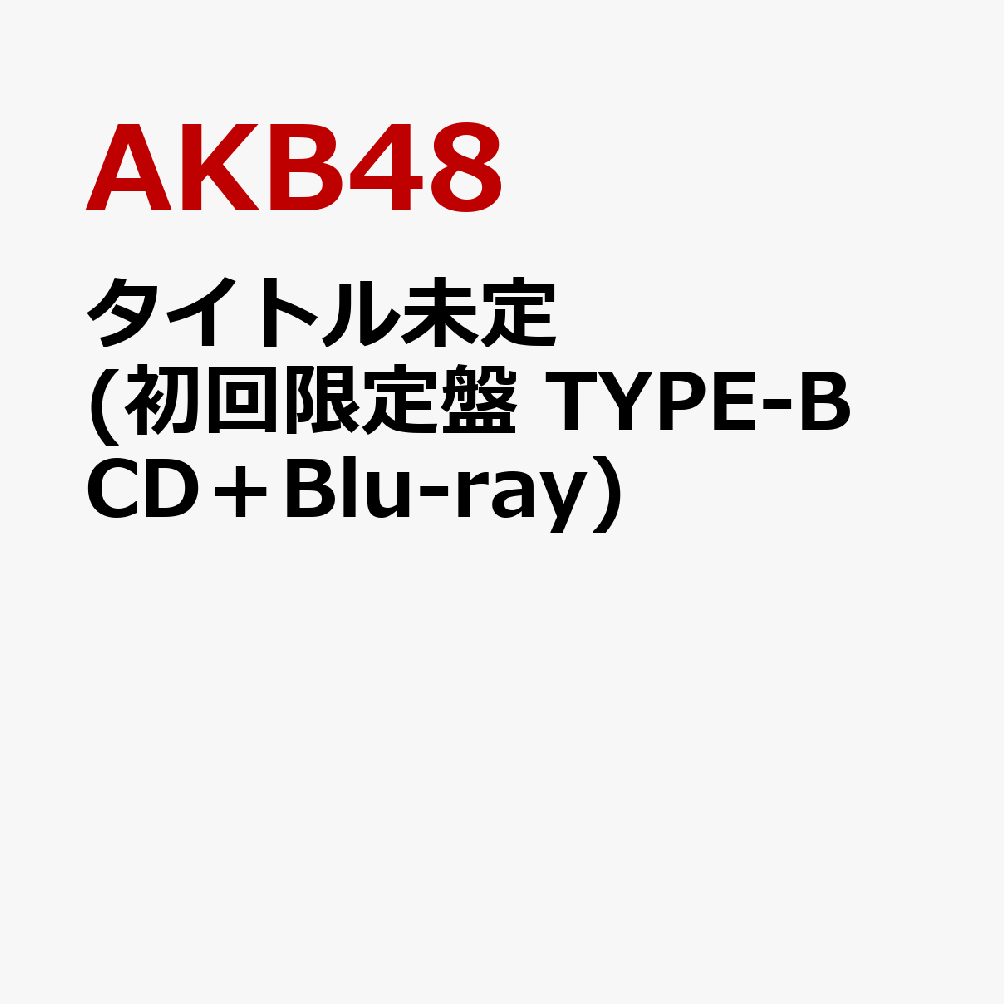 タイトル未定 (初回限定盤 TYPE-B CD＋Blu-ray) [ AKB