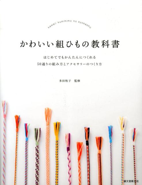 かわいい組ひもの教科書 はじめてでもかんたんにつくれる 50通りの組み方とアクセサリーのつくり方 [ 多田 牧子 ]