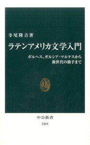 ラテンアメリカ文学入門 ボルヘス、ガルシア・マルケスから新世代の旗手まで （中公新書） [ 寺尾隆吉 ]