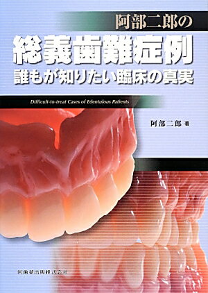 阿部二郎の総義歯難症例 誰もが知りたい臨床の真実 [ 阿部二郎 ]