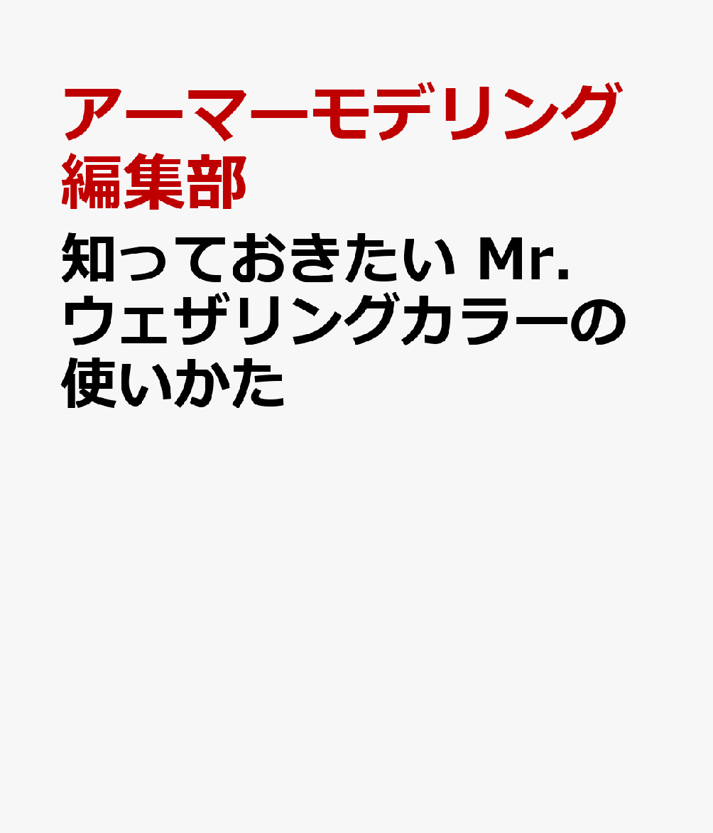 知っておきたい　Mr.ウェザリングカラーの使いかた [ アーマーモデリング編集部 ]