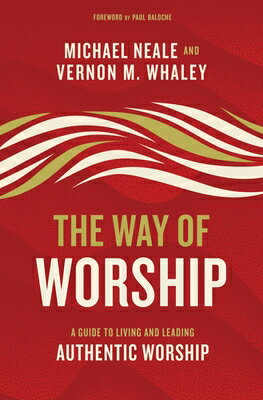 The Way of Worship: A Guide to Living and Leading Authentic Worship WAY OF WORSHIP [ Michael Neale ]
