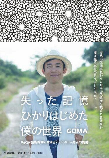 高次脳機能障害と生きるディジュリドゥ奏者の軌跡 GOMA 中央法規出版ウシナッタキオクヒカリハジメタボクノセカイ ゴマ 発行年月：2016年08月01日 予約締切日：2016年07月28日 ページ数：248p サイズ：単行本 ISBN：9784805854051 GOMA 1973年1月生まれ。大阪府出身。オーストラリア先住民族の管楽器ディジュリドゥの奏者・画家。1998年にオーストラリアで開催されたバルンガディジュリドゥコンペティションにて準優勝を果たし、国内外で活動。2009年に交通事故に遭い、高次脳機能障害の症状により活動を休止。まもなく点描画を描き始める。2010年に初の個展「記憶展」を開催。2011年に音楽活動を再開。2012年に本人を主人公とする映画「フラッシュバックメモリーズ3D」に出演し、東京国際映画祭にて観客賞を受賞（本データはこの書籍が刊行された当時に掲載されていたものです） 第1章　ひかりの中へ　2009．11．26〜2010．03．13／第2章　僕はどこへいくの　2010．03．17〜2010．12．30／第3章　ひかりを求めて　2011．01．01〜2011．07．31／第4章　この記憶だけは消えないで　2011．08．01〜2012．11．23／第5章　今を生きる　2012．11．24〜 突然の交通事故から6年半。後遺症を抱えた音楽家が描き綴る再生の日々、そして未来へー。 本 小説・エッセイ ノンフィクション ノンフィクション(日本） 人文・思想・社会 ノンフィクション ノンフィクション(日本） 人文・思想・社会 ノンフィクション ノンフィクション(外国）