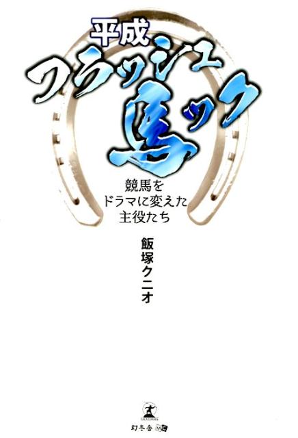 平成フラッシュ馬ック 競馬をドラマに変えた主役たち [ 飯塚クニオ ]