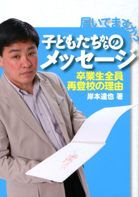 届いてますか？子どもたちからのメッセージ 卒業生全員再登校の理由 [ 岸本達也 ]