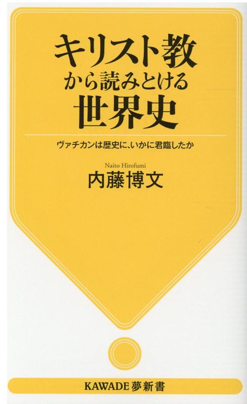 キリスト教から読みとける世界史 ヴァチカンは歴史に、いかに君臨したか （KAWADE夢新書） [ 内藤 博文 ]