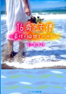 16歳の天使 最後の瞬間まで、キミと （ケータイ小説文庫ブルーレーベル　野いちご） [ 砂倉春待 ]