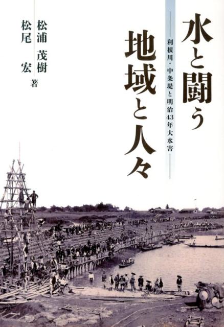 水と闘う地域と人々 利根川・中条堤と明治43年大水害 [ 松浦茂樹 ]