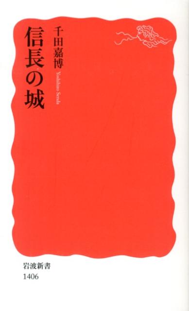 信長の城 （岩波新書　新赤版1406） [ 千田　嘉博 ]