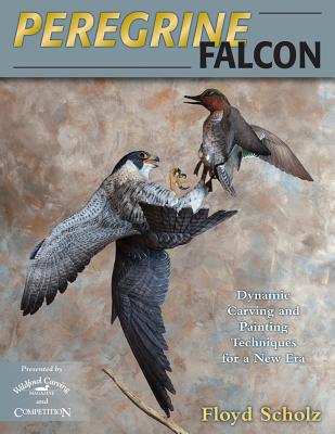 Peregrine Falcon: Dynamic Carving and Painting Techniques for a New Era PEREGRINE FALCON [ Floyd Scholz ]