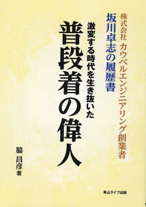 激変する時代を生き抜いた普段着の偉人 株式会社カウベルエンジニアリング創業者 坂川卓志の履歴書 [ 脇昌彦 ]