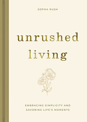 Unrushed Living: Embracing Simplicity and Savoring Life's Moments UNRUSHED LIVING 