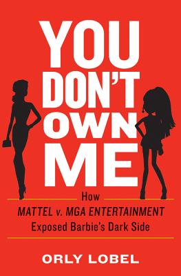 You Don't Own Me: How Mattel V. MGA Entertainment Exposed Barbie's Dark Side YOU DONT OWN ME [ Orly Lobel ]