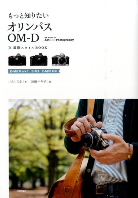 もっと知りたいオリンパスOM-D 撮影スタイルBOOK 〜E-M5 MarkII、E-M1、E-M10対応