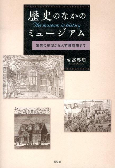 歴史のなかのミュージアム 驚異の部屋から大学博物館まで [ 安高啓明 ]