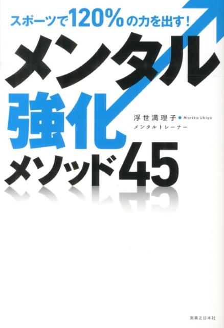 スポーツで120％の力を出す！メンタル強化メソッド45 [ 浮世満理子 ]