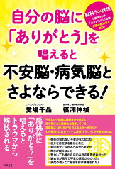 自分の脳に「ありがとう」を唱えると不安脳・病気脳とさよならできる！ 脳科学×瞑想で解明された「ありがとう」の奇跡　全国の参加者が実証！ [ 愛場千晶 ]