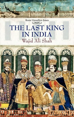 Last King in India: Wajid Ali Shah LAST KING IN INDIA [ Rosie Llewellyn-Jones ]