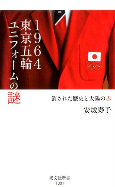 1964東京五輪ユニフォームの謎 消された歴史と太陽の赤 （光文社新書） 安城寿子