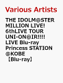 THE IDOLM@STER MILLION LIVE! 6thLIVE TOUR UNI-ON@IR!!!! LIVE Blu-ray Princess STATION @KOBE【Blu-ray】