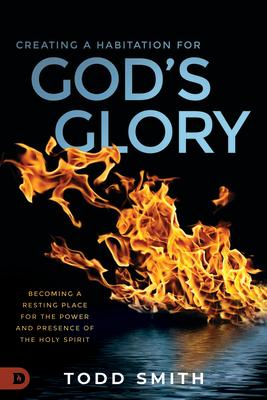 Creating a Habitation for God's Glory: Becoming a Resting Place for the Power and Presence of the Ho CREATING A HABITATION FOR GODS [ Todd Smith ]