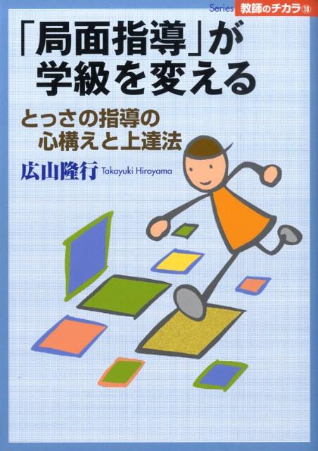 「局面指導」が学級を変える とっさの指導の心構えと上達法 （Series教師のチカラ） [ 広山隆行 ]
