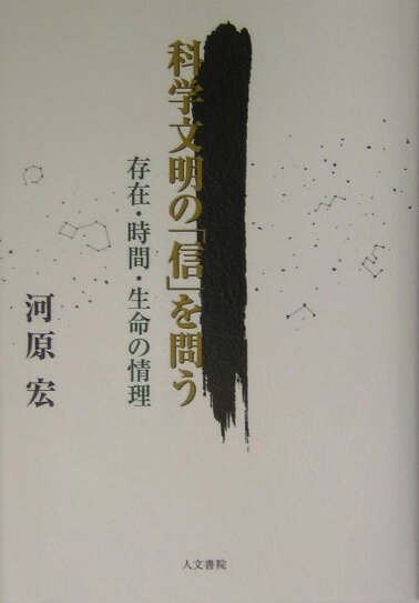 科学文明の「信」を問う 存在・時間・生命の情理 [ 河原宏 ]