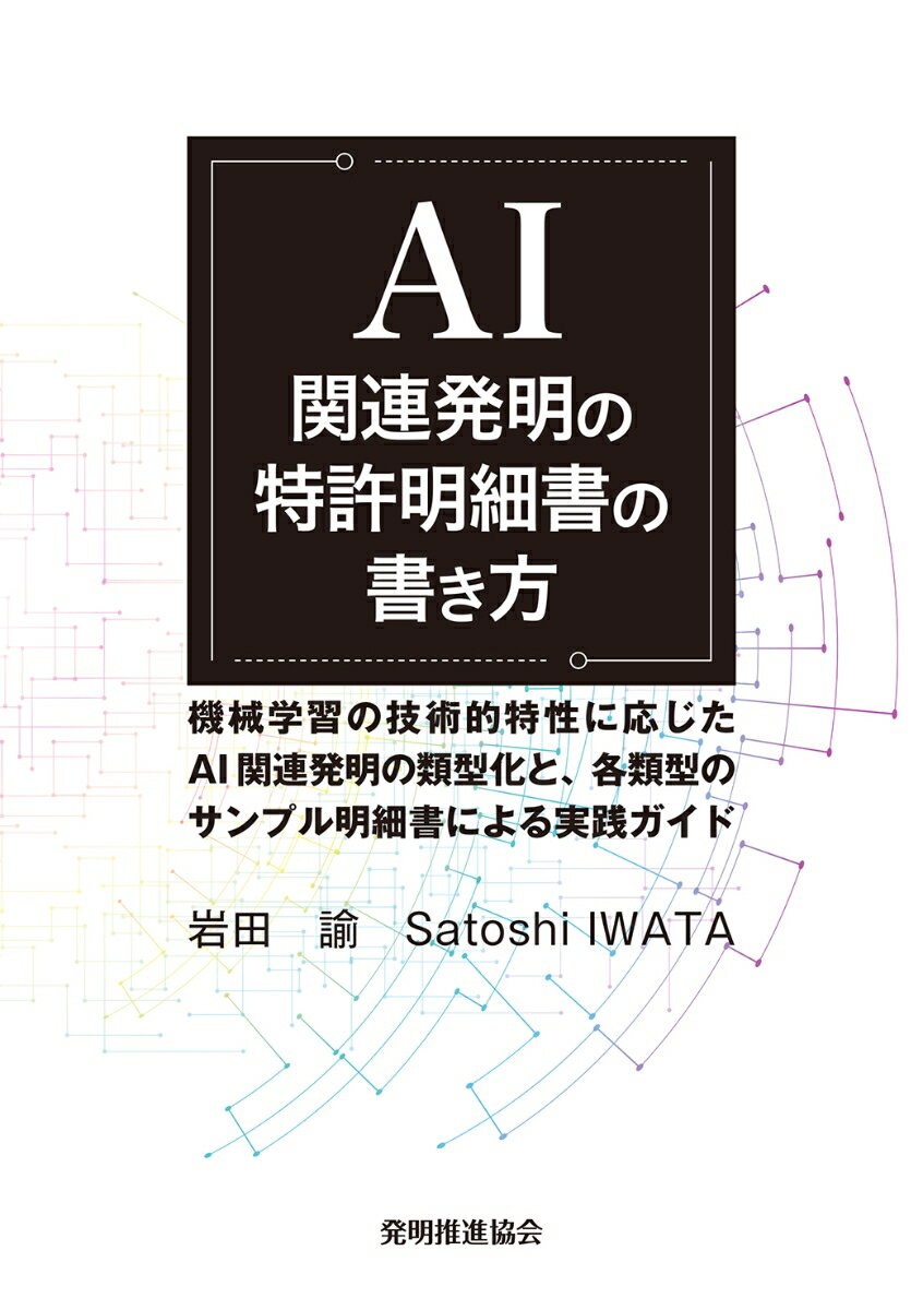 AI 関連発明の特許明細書の書き方 機械学習の技術的特性に応じたAI関連発明の類型化と、 各類型のサンプル明細書による実践ガイド [ 岩田諭 ]
