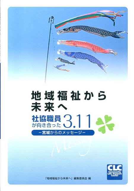 地域福祉から未来へ 社協職員が向き合った3．11-宮城からのメッセージ 「地域福祉から未来へ」編集委員会