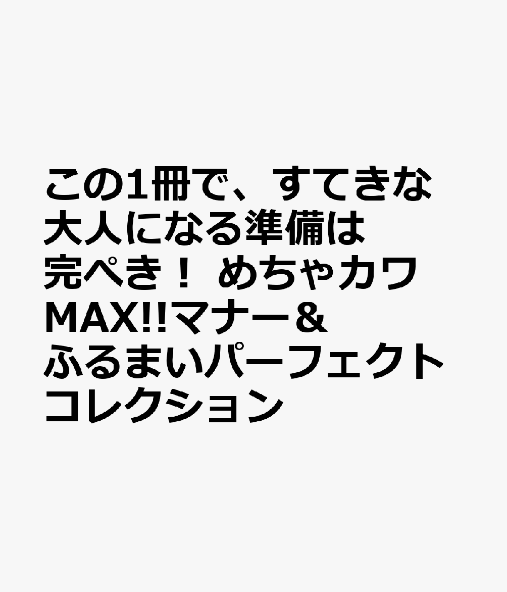 この1冊で、すてきな大人になる準備は完ぺき！ めちゃカワMAX!!マナー＆ふるまいパーフェクトコレクション