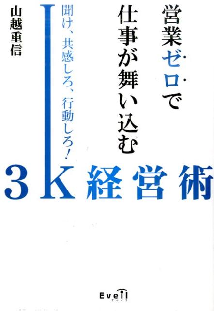 Ethics - 営業ゼロで仕事が舞い込む3K経営術 聞け、共感しろ、行動しろ！ [ 山越重信 ]