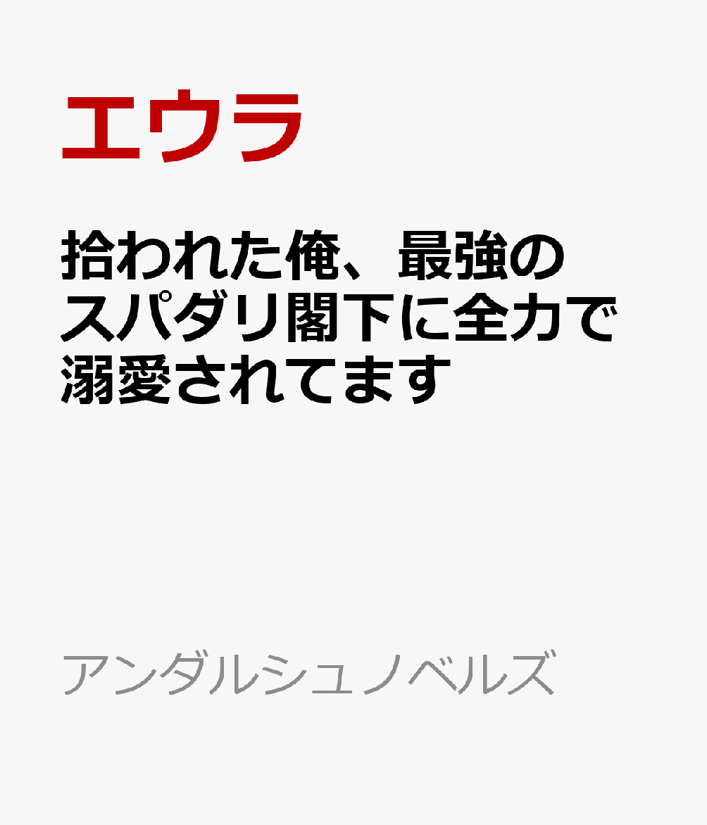 拾われた俺、最強のスパダリ閣下に全力で溺愛されてます 迷い子の月下美人 （アンダルシュノベルズ） [ エウラ ]
