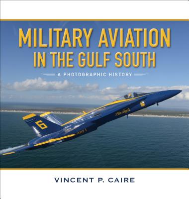 Military Aviation in the Gulf South: A Photographic History MILITARY AVIATION IN THE GULF [ Vincent P. Caire ]