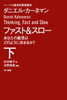 ファスト＆スロー（下） あなたの意思はどのように決まるか？ （ハヤカワ文庫NF　ハヤカワ・ノンフィクション文庫） [ ダニエル・カーネマン ]