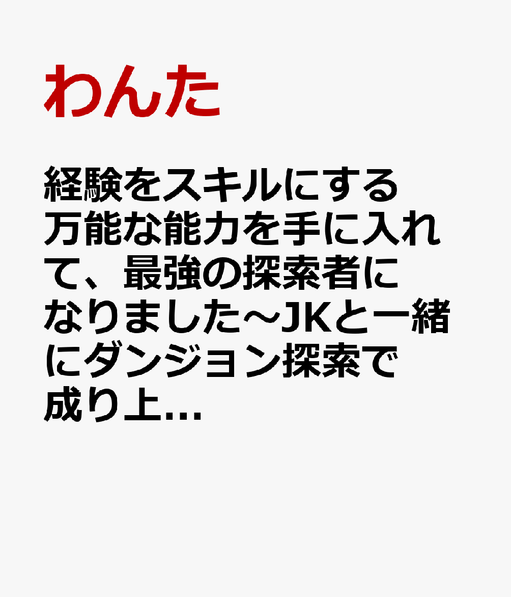 経験をスキルにする万能な能力を手に入れて、最強の探索者になりました〜JKと一緒にダンジョン探索で成り上がる〜 （　2）