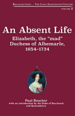 An Absent Life: Elizabeth, the "Mad" Duchess of Albemarle, 1654-1734 Volume 2